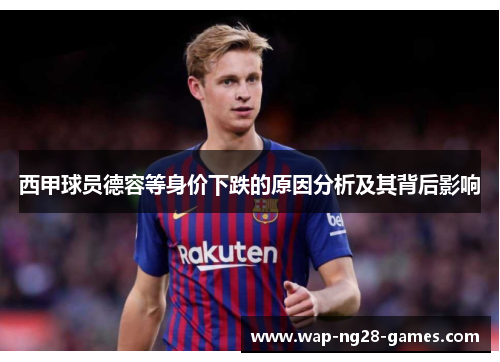 西甲球员德容等身价下跌的原因分析及其背后影响