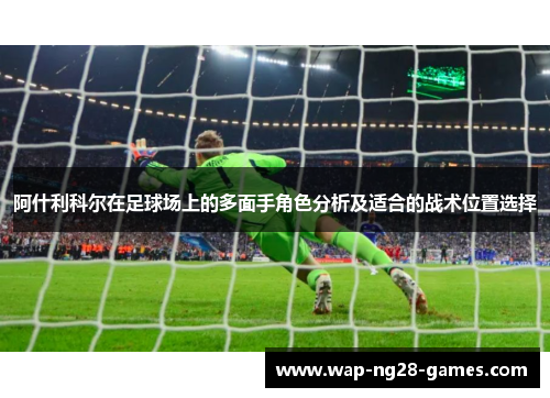 阿什利科尔在足球场上的多面手角色分析及适合的战术位置选择