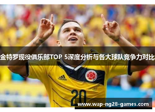 金特罗现役俱乐部TOP 5深度分析与各大球队竞争力对比