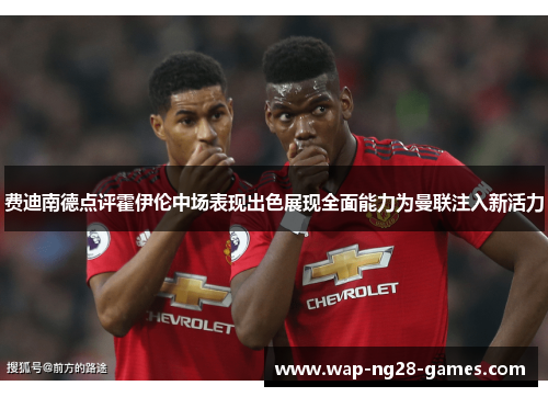 费迪南德点评霍伊伦中场表现出色展现全面能力为曼联注入新活力